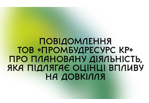 Повідомлення ТОВ «ПРОМБУДРЕСУРС КР» про плановану діяльність, яка підлягає оцінці впливу на довкілля
