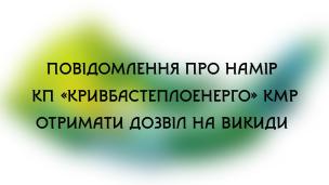 Повідомлення про намір КП «Кривбастеплоенерго» Криворізької міської ради отримати дозвіл на викиди забруднюючих речовин від стаціонарних джерел.