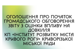 Оголошення про початок обговорення звіту з оцінки впливу на довкілля КП «Інститут розвитку міста Кривого Рогу» Криворізької міської ради, планованої діяльності, яка підлягає оцінці впливу на довкілля по об’єкту «Нове будівництво виробничо-складського комплексу у складі індустріального парку «Кривбас»