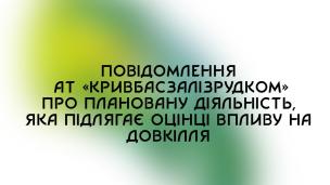 Повідомлення АТ `Кривбасзалізрудком` про планову діяльність, яка підлягає оцінці впливу на довкілля
